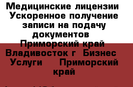 Медицинские лицензии. Ускоренное получение записи на подачу документов - Приморский край, Владивосток г. Бизнес » Услуги   . Приморский край